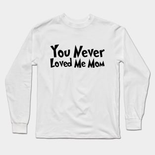 You Never Loved Me Mom meme saying Long Sleeve T-Shirt